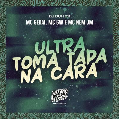 Ultra Toma Tapa na Cara By Mc Gw, Mc Nem Jm, DJ DUH 011, MC Gedai's cover