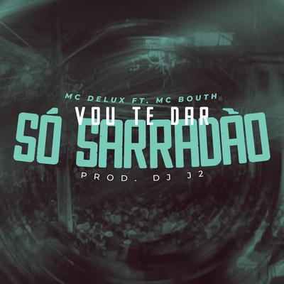 Vou te Dar só Sarradão By MC Bouth, DJ J2, Mc Delux, Tropa da W&S's cover