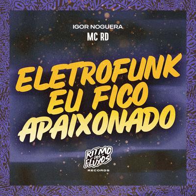 Eletrofunk Eu Fico Apaixonado By Mc RD, IGOR NOGUERA's cover