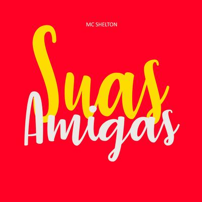 Suas Amigas By MC SHELTON's cover