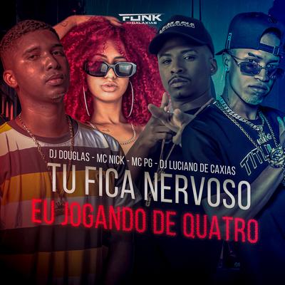 Tu Fica Nervoso Eu Jogando de Quatro By Mc Nick, dj Douglas dedo Magico, DJ LUCIANO DE CAXIAS, MC Pg's cover