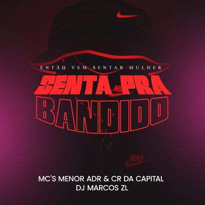 Então Vem Sentar Mulher, Senta pra Bandido By DJ Marcos ZL, MC Menor ADR, Mc CR Da Capital's cover