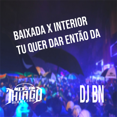 BAIXADA X INTERIOR - TU QUER DA ENTÃO DA By DJ BN, Mc Brinquedo, DJ Thiago Martins, Mc Pikachu's cover