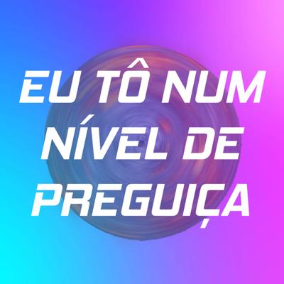 EU TÔ NUM NÍVEL DE PREGUIÇA's cover