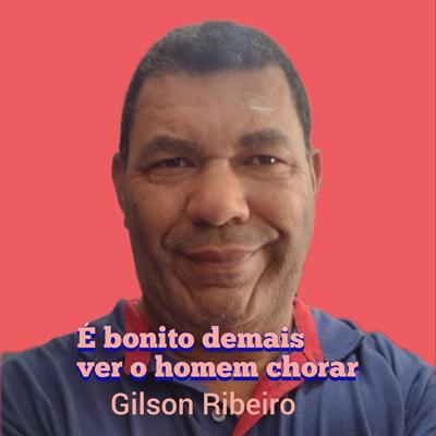 É Bonito Demais Ver o Homem Chorar By Gilson Ribeiro's cover