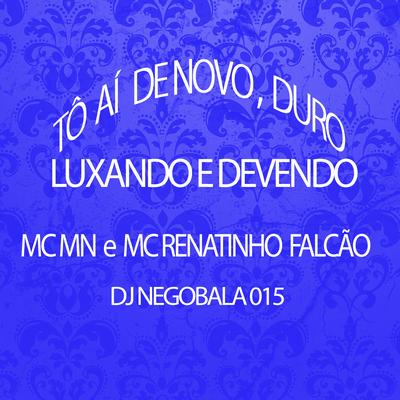 Tô Aí de Novo, Duro, Luxando e Devendo By MC MN, MC Renatinho Falcão, DJ NEGOBALA 015's cover