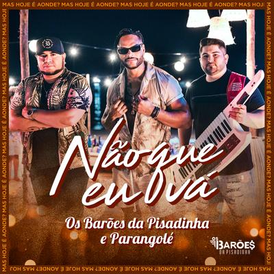 Não que Eu Vá By Os Barões Da Pisadinha, Parangolé's cover