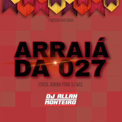ARRAIÁ DA 027 (FESTA JUNINA FUNK RJ MIX) By DJ ALLAN MONTEIRO, PIQUEZIN DOS CRIAS's cover