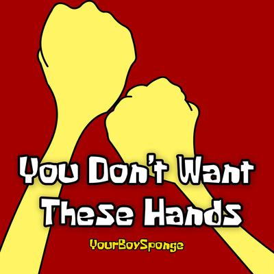 You Don't Want These Hands By YourBoySponge's cover