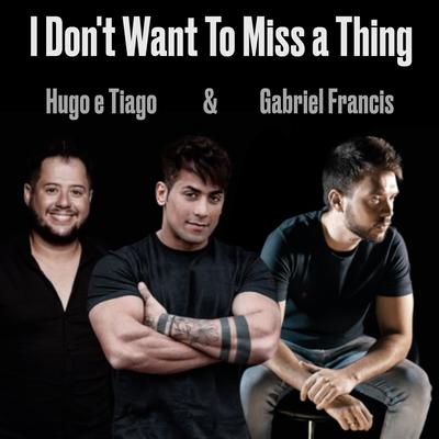 I Don't Want to Miss a Thing By Gabriel Francis, Hugo & Tiago's cover