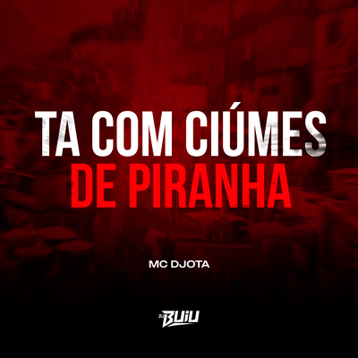 Ta Com Ciúmes de Piranha By DJ Buiu, Mc Djota's cover