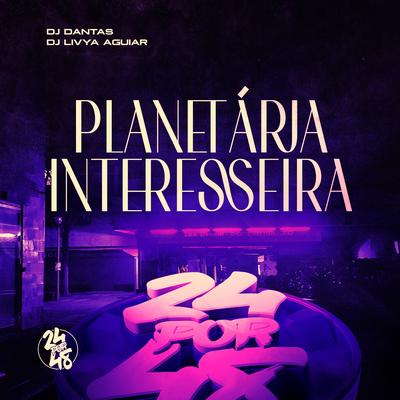 Planetária Interesseira By Dj Dantas, DJ LIVYA AGUIAR's cover