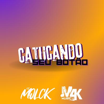 CATUCANDO SEU BOTÃO By DJ MOLCK's cover