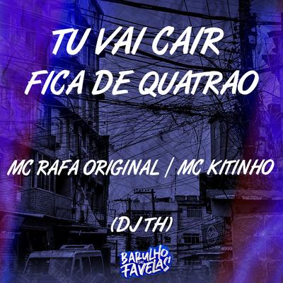 Tu Vai Cair Fica de Quatrão By MC Rafa Original, Mc Kitinho, DJ TH's cover