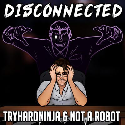 Disconnected By Tryhardninja, Not a Robot's cover