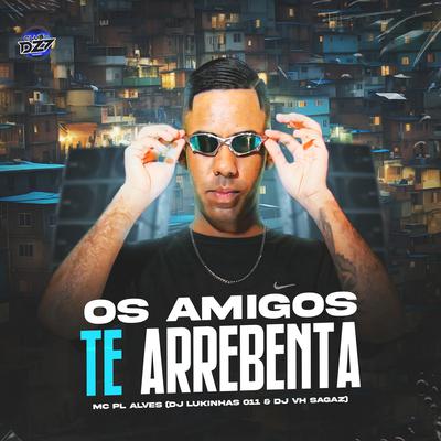 OS AMIGOS TE ARREBENTA By mc pl alves, DJ Lukinhas 011, DJ VH SAGAZ, CLUB DA DZ7's cover