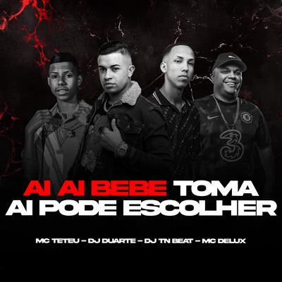 Ai Ai Bebe - Toma Ai Pode Escolher By DJ DUARTE, DJ TN Beat, MC Teteu, Mc Delux's cover