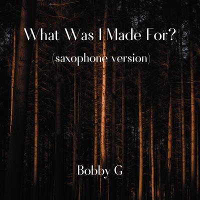 What Was I Made For? (Saxophone Version) By Bobby G's cover