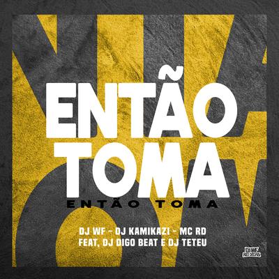 ENTÃO TOMA, ENTÃO TOMA By DJ WF, DJ Teteu, Mc RD, DJ Digo Beat, Dj kamikazi's cover