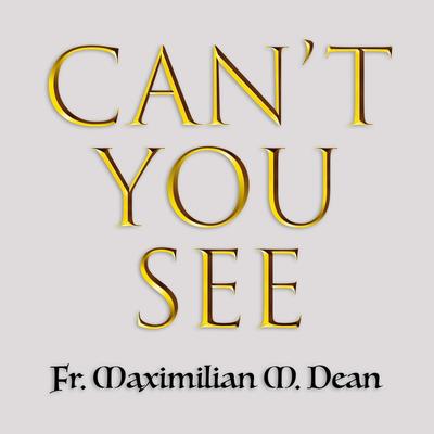 Can't You See By Fr. Maximilian M. Dean's cover