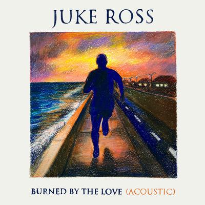 Burned By The Love (Acoustic) By Juke Ross's cover