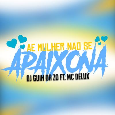 Ae Mulher Não Se Apaixona By Mc Delux, DJ Guih Da ZO's cover