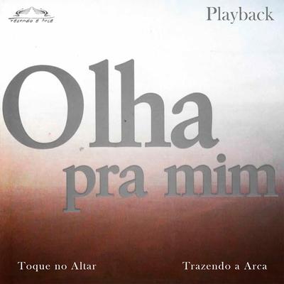 Olha Pra Mim (Playback) By Toque no Altar, Trazendo a Arca's cover