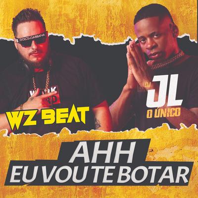 Ahh Eu Vou Te Botar By WZ Beat, Dj JL O Único's cover