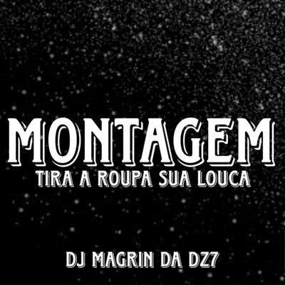 Montagem Tira a Roupa Sua Louca By DJ Magrin Da DZ7's cover