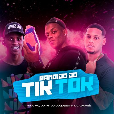 Bandido do Tiktok By Dj Jacaré, PTKA MC, Dj PT do Coqueiro's cover