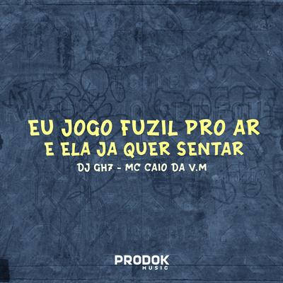 Eu Jogo o Fuzil pro Ar e Ela Já Quer Sentar By DJ GH7, MC CAIO DA VM's cover