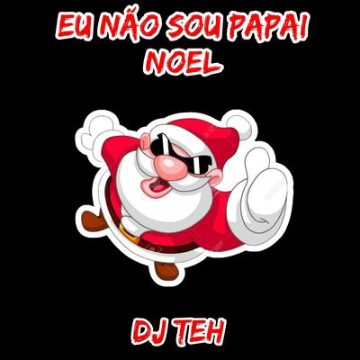 Eu Não Sou Papai Noel By DJ Teh's cover