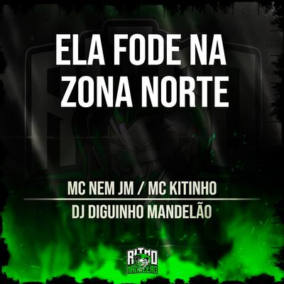 Ela Fode na Zona Norte By Mc Nem Jm, Mc Kitinho, DJ Diguinho Mandelão's cover