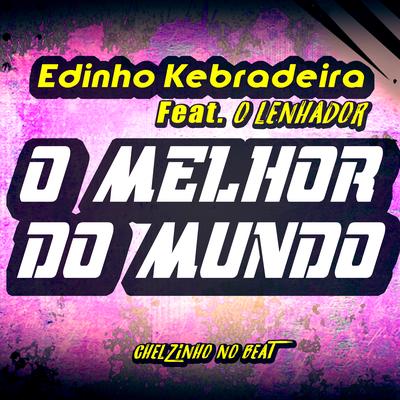 O Melhor do Mundo By O LENHADOR, Chelzinho No Beat, Edinho kebradeira's cover
