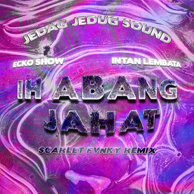 Ih Abang Jahat (Scarlet Fvnky Remix) By JEDAG JEDUG SOUND, Ecko Show, Intan Lembata, Scarlet Fvnky's cover