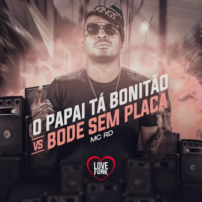 O Papai Ta Bonitao Vs  Bode Sem Placa By Mc RD, Love Funk's cover