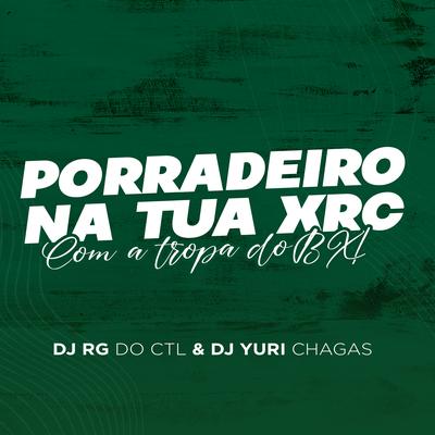 Porradeiro na Tua Xrc, Com a Tropa do Bx By DJ Yuri Chagas, Dj Rg do Ctl's cover