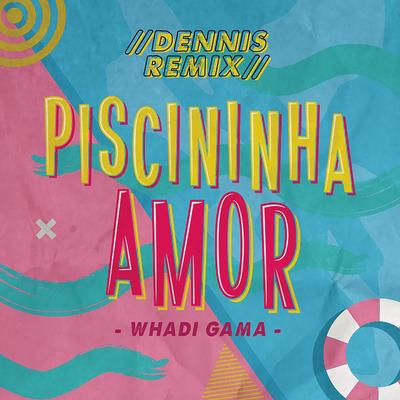 Piscininha Amor (DENNIS Remix) By Whadi Gama, DENNIS's cover