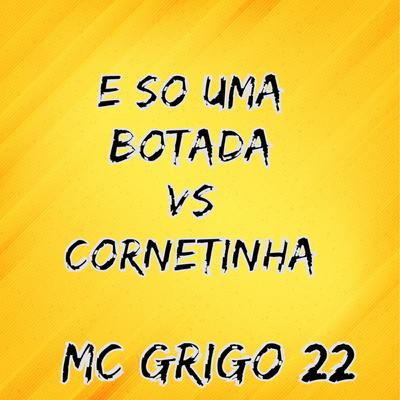 E So uma Botada Vs Cornetinha By Mc Grigo 22's cover