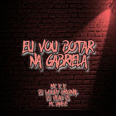 Eu Vou Botar na Gabriela (feat. Dj Vilão DS) (feat. Dj Vilão DS) By DJ WOODY ORIGINAL, Mc Daneve, MC K.K, DJ Vilão DS's cover