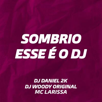 Sombrio Esse É o DJ (feat. Mc Larissa) (feat. Mc Larissa) By DJ WOODY ORIGINAL, DJ Daniel 2K, Mc Larissa's cover