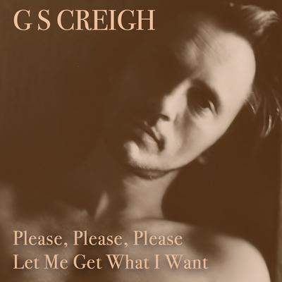 Please, Please, Please Let Me Get What I Want By G S Creigh's cover