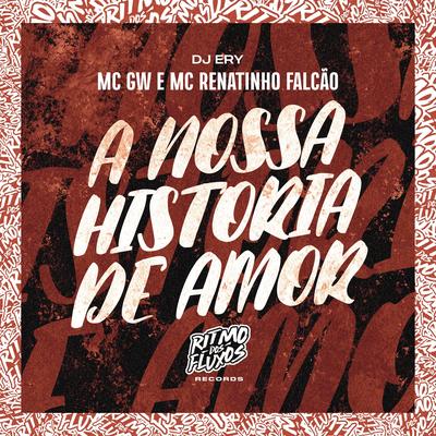 A Nossa Historia de Amor By Mc Gw, MC Renatinho Falcão, DJ Ery's cover