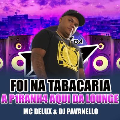 Foi na Tabacaria a P1ranh4 Aqui da Lounge By Mc Delux, DJ PAVANELLO's cover