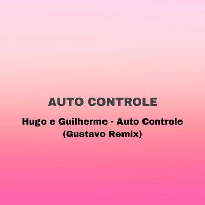 Hugo e Guilherme - Auto Controle ( Gustavo Remix ) By Gustavo Remix Oficial's cover