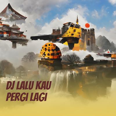 Dj Lalu Kau Pergi Lagi's cover