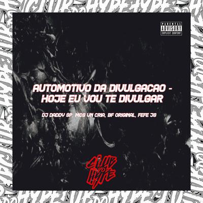 AUTOMOTIVO DA DIVULGAÇÃO - HOJE EU VOU TE DIVULGAR By Club do hype, DJ DADDY SP, MC FEFE JS, MC VN Cria, MC BF ORIGINAL's cover