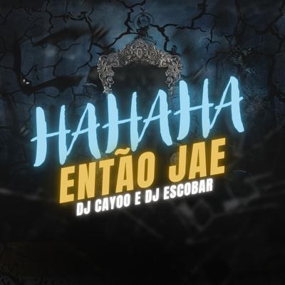 Ha Ha Ha Então Jae By DJ Cayoo, MC Fabinho da OSK, DJ ESCOBAR's cover