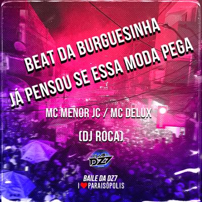 Beat da Burguesinha - Já Pensou Se Essa Moda Pega By MC MENOR JC, Mc Delux, DJ Roca's cover