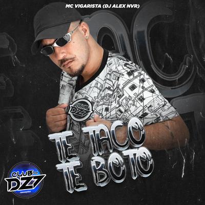 TE TACO TE BOTO By Mc Vigarista, DJ Alex NVR, CLUB DA DZ7's cover